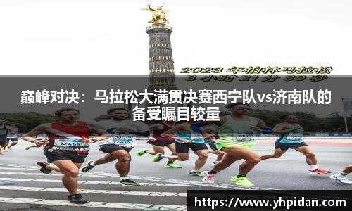 巅峰对决：马拉松大满贯决赛西宁队vs济南队的备受瞩目较量