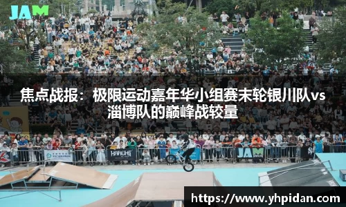 焦点战报：极限运动嘉年华小组赛末轮银川队vs淄博队的巅峰战较量