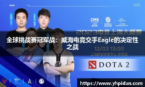 全球挑战赛冠军战：威海电竞交手Eagle的决定性之战