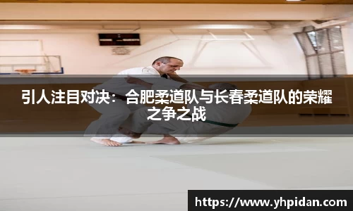 引人注目对决：合肥柔道队与长春柔道队的荣耀之争之战