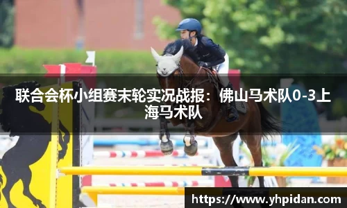 联合会杯小组赛末轮实况战报：佛山马术队0-3上海马术队