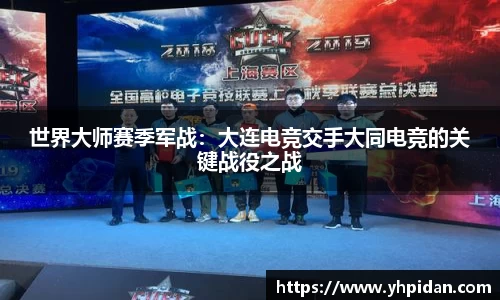 世界大师赛季军战：大连电竞交手大同电竞的关键战役之战