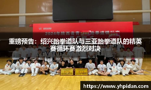 重磅预告：绍兴跆拳道队与三亚跆拳道队的精英赛循环赛激烈对决