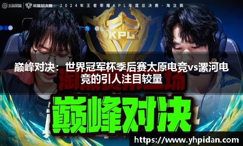 巅峰对决：世界冠军杯季后赛太原电竞vs漯河电竞的引人注目较量