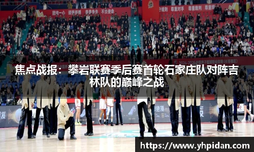 焦点战报：攀岩联赛季后赛首轮石家庄队对阵吉林队的巅峰之战