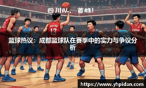 篮球热议：成都篮球队在赛季中的实力与争议分析