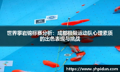 世界攀岩锦标赛分析：成都极限运动队心理素质的出色表现与挑战