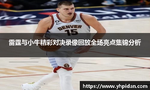 雷霆与小牛精彩对决录像回放全场亮点集锦分析